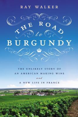 The Road to Burgundy: The Unlikely Story of an American Making Wine and a New Life in France (2013)