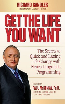 Get the Life You Want: The Secrets to Quick and Lasting Life Change with Neuro-Linguistic Programming (2008)