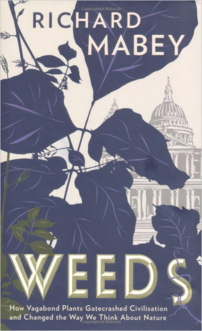Weeds: How Vagabond Plants Gatecrashed Civilisation and Changed the Way We Think About Nature