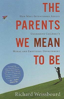The Parents We Mean To Be: How Well-Intentioned Adults Undermine Children's Moral and Emotional Development