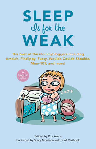 Sleep Is for the Weak: The Best of the Mommybloggers Including Amalah, Finslippy, Fussy, Woulda Coulda Shoulda, Mom-101, and More! (2008)