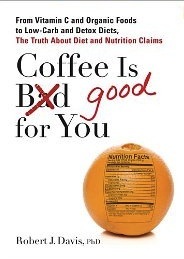 Coffee is Good for You: From Vitamin C and Organic Foods to Low-Carb and Detox Diets, the Truth about Diet and Nutrition Claims (2012)