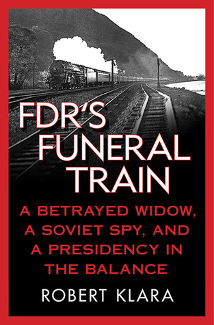 FDR's Funeral Train: A Betrayed Widow, a Soviet Spy, and a Presidency in the Balance (2010)