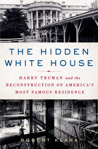 The Hidden White House: Harry Truman and the Reconstruction of America's Most Famous Residence (2013)