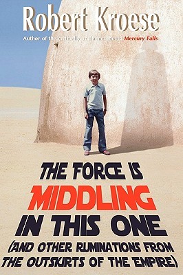 The Force Is Middling in This One: And Other Ruminations from the Outskirts of the Empire (2010)