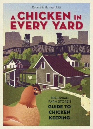 A Chicken in Every Yard: The Urban Farm Store's Guide to Chicken Keeping (2011)