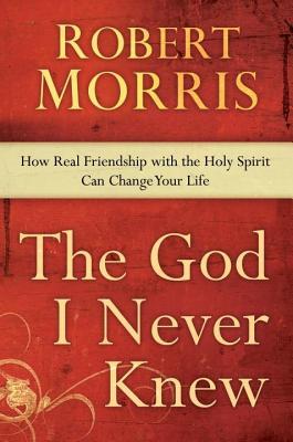 God I Never Knew: How Real Friendship with the Holy Spirit Can Change Your Life