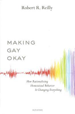 Making Gay Okay: How Rationalizing Homosexual Behavior Is Changing Everything (2014)