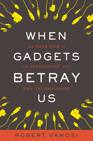 When Gadgets Betray Us: The Dark Side of Our Infatuation With New Technologies (2011)