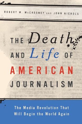 The Death and Life of American Journalism: The Media Revolution that Will Begin the World Again (2009)