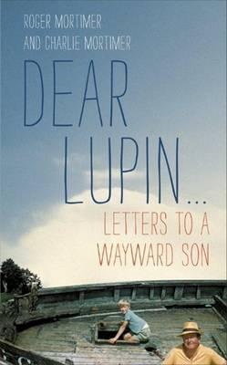 Dear Lupin--: Letters to a Wayward Son. Roger Mortimer, Charlie Mortimer