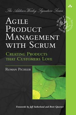 Agile Product Management with Scrum: Creating Products That Customers Love (2010)