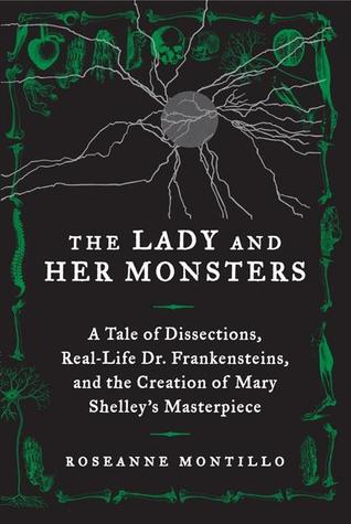The Lady and Her Monsters: A Tale of Dissections, Real-Life Dr. Frankensteins, and the Creation of Mary Shelley's Masterpiece
