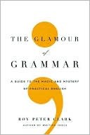 The Glamour of Grammar the Glamour of Grammar: A Guide to the Magic and Mystery of Practical English a Guide to the Magic and Mystery of Practical English