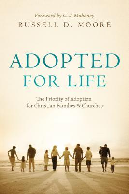 Adopted for Life: The Priority of Adoption for Christian Families and Churches (2009)