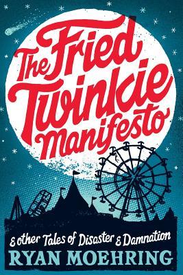 The Fried Twinkie Manifesto: and other tales of disaster and damnation (2011)