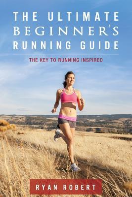 The Ultimate Beginners Running Guide: The Key to Running Inspired (2013)