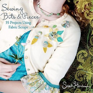 Sewing Bits and Pieces: 35 Projects Using Fabric Scraps (2010)
