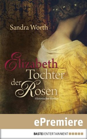 Elizabeth - Tochter der Rosen: Historischer Roman