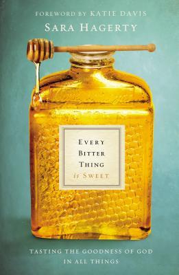 Every Bitter Thing Is Sweet: Tasting the Goodness of God in All Things (2014)