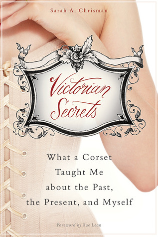 Victorian Secrets: What a Corset Taught Me about the Past, the Present, and Myself (2013)