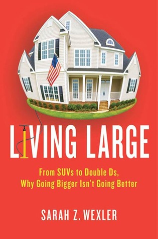 Living Large: From SUVs to Double Ds---Why Going Bigger Isn't Going Better (2010)