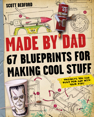 Made by Dad: 67 Blueprints for Making Cool Stuff: Projects You Can Build for (and With) Your Kids! (2013)