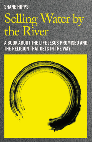 Selling Water by the River: A Book about the Life Jesus Promised and the Religion That Gets in the Way