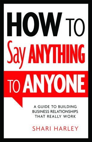 How to Say Anything to Anyone: A Guide to Building Business Relationships That Really Work (2013)