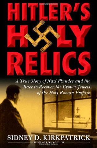 Hitler's Holy Relics: : A True Story of Nazi Plunder and the Race to Recover the Crown Jewels of the Holy Roman Empire