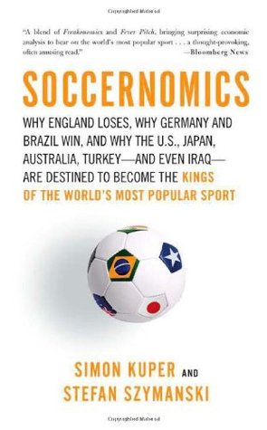 Soccernomics: Why England Loses, Why Germany and Brazil Win, and Why the U.S., Japan, Australia, Turkey--and Even Iraq--Are Destined to Become the Kings of the World's Most Popular Sport (2009)