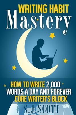 Writing Habit Mastery: How to Write 2,000 Words a Day and Forever Cure Writer's Block (2014)