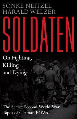 Soldaten - On Fighting, Killing and Dying: The Secret Second World War Transcripts of German POWs