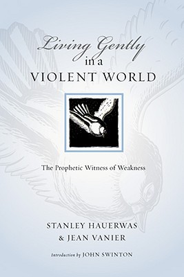 Living Gently in a Violent World: The Prophetic Witness of Weakness (2008)