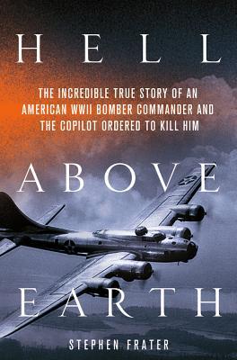 Hell Above Earth: The Incredible True Story of an American WWII Bomber Commander and the Copilot Ordered to Kill Him (2012)