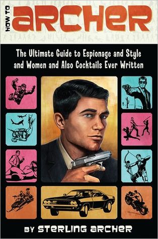 How to Archer: The Ultimate Guide to Espionage and Style and Women and Also Cocktails Ever Written (2012)