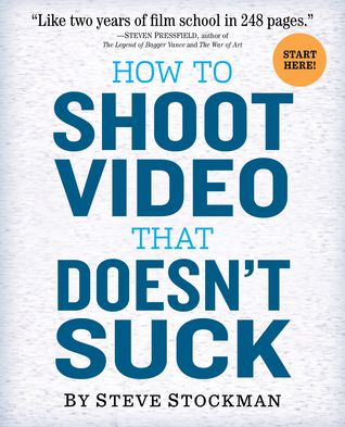 How to Shoot Video That Doesn't Suck: Advice to Make Any Amateur Look Like a Pro (2011)