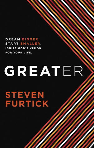 Greater: Dream Bigger. Start Smaller. Ignite God's Vision for Your Life. (2012)
