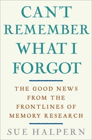 Can't Remember What I Forgot: The Good News from the Front Lines of Memory Research (2008)