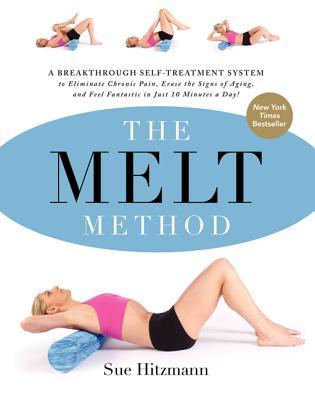The MELT Method: A Breakthrough Self-Treatment System to Eliminate Chronic Pain, Erase the Signs of Aging, and Feel Fantastic in Just 10 Minutes a Day! (2013)