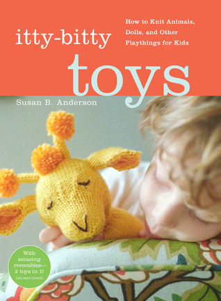 Itty-Bitty Toys: How to Knit Animals, Dolls, and Other Playthings for Kids (2009)