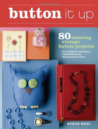 Button It Up: 80 Amazing Vintage Button Projects for Necklaces, Bracelets, Embellishments, Housewares & More (2009)