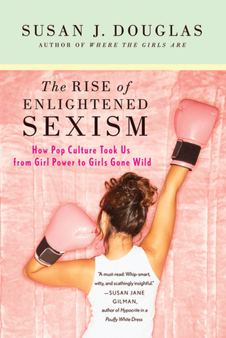 The Rise of Enlightened Sexism: How Pop Culture Took Us from Girl Power to Girls Gone Wild (2010)