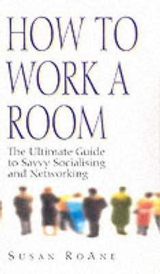 How to Work a Room: The Ultimate Guide to Savvy Socialising in Person and Online