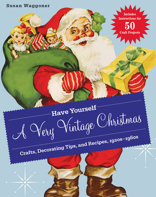 Have Yourself a Very Vintage Christmas: Crafts, Decorating Tips, and Recipes, 1920s-1960s (2011)
