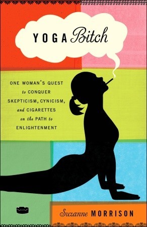 Yoga Bitch: One Woman's Quest to Conquer Skepticism, Cynicism, and Cigarettes on the Path to  Enlightenment (2011)