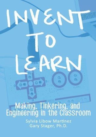 Invent To Learn: Making, Tinkering, and Engineering in the Classroom (2013)