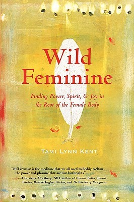 Wild Feminine: Finding Power, Spirit, & Joy in the Root of the Female Body (2008)