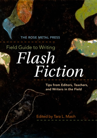The Rose Metal Press Field Guide to Writing Flash Fiction: Tips from Editors, Teachers, and Writers in the Field (2009)
