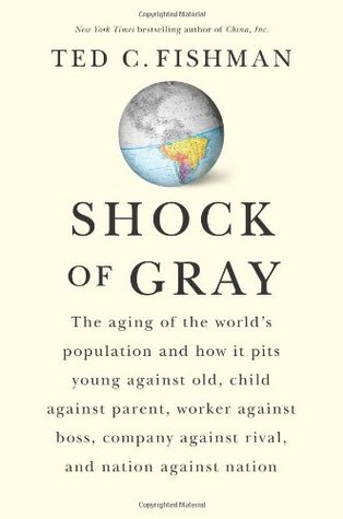 Shock of Gray: The Aging of the World's Population and How it Pits Young Against Old, Child Against Parent, Worker Against Boss, Company Against Rival, and Nation Against Nation (2010)